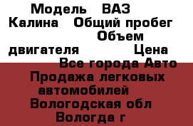  › Модель ­ ВАЗ 1119 Калина › Общий пробег ­ 110 000 › Объем двигателя ­ 1 596 › Цена ­ 185 000 - Все города Авто » Продажа легковых автомобилей   . Вологодская обл.,Вологда г.